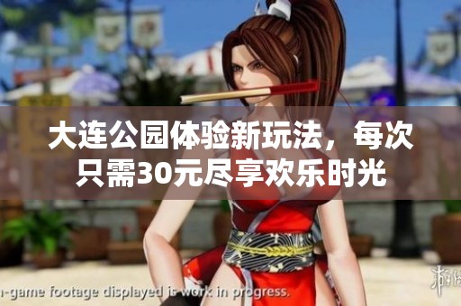 大连公园体验新玩法，每次只需30元尽享欢乐时光