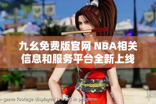 九幺免费版官网 NBA相关信息和服务平台全新上线