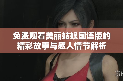 免费观看美丽姑娘国语版的精彩故事与感人情节解析