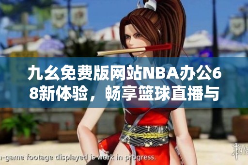 九幺免费版网站NBA办公68新体验，畅享篮球直播与资讯