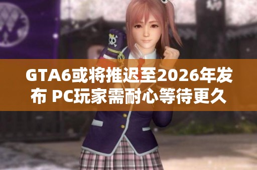 GTA6或将推迟至2026年发布 PC玩家需耐心等待更久