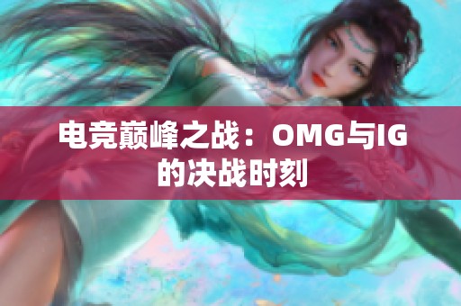 电竞巅峰之战：OMG与IG的决战时刻