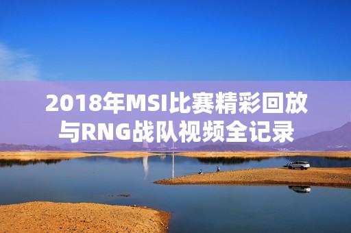 2018年MSI比赛精彩回放与RNG战队视频全记录