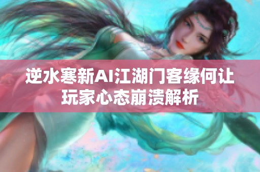 逆水寒新AI江湖门客缘何让玩家心态崩溃解析