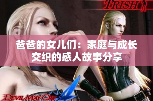 爸爸的女儿们：家庭与成长交织的感人故事分享