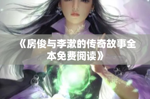 《房俊与李漱的传奇故事全本免费阅读》