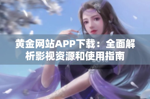 黄金网站APP下载：全面解析影视资源和使用指南