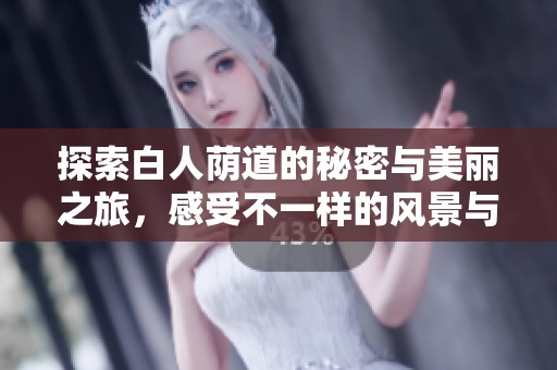探索白人荫道的秘密与美丽之旅，感受不一样的风景与文化