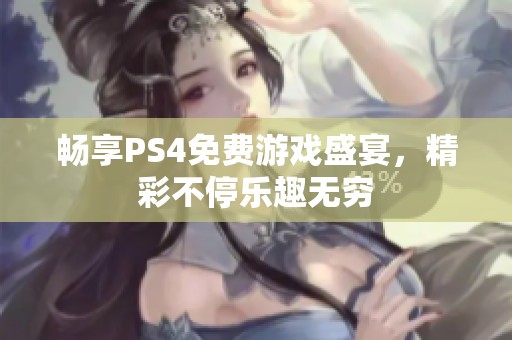 畅享PS4免费游戏盛宴，精彩不停乐趣无穷