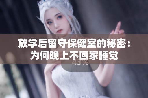 放学后留守保健室的秘密：为何晚上不回家睡觉