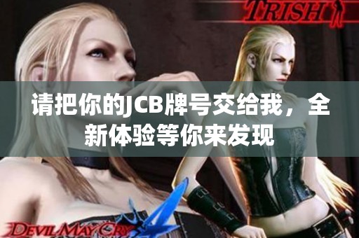 请把你的JCB牌号交给我，全新体验等你来发现