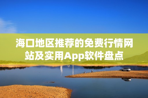海口地区推荐的免费行情网站及实用App软件盘点