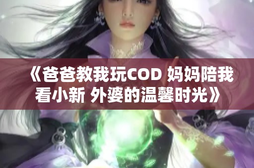 《爸爸教我玩COD 妈妈陪我看小新 外婆的温馨时光》