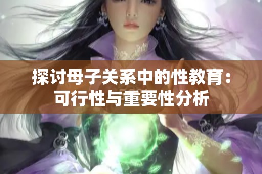 探讨母子关系中的性教育：可行性与重要性分析