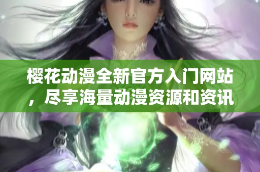 樱花动漫全新官方入门网站，尽享海量动漫资源和资讯