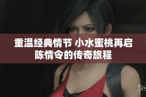 重温经典情节 小水蜜桃再启陈情令的传奇旅程