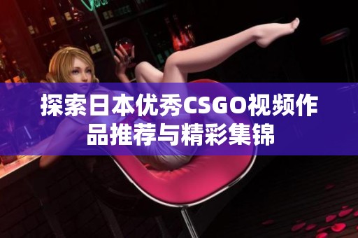 探索日本优秀CSGO视频作品推荐与精彩集锦