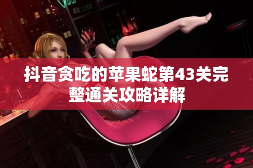 抖音贪吃的苹果蛇第43关完整通关攻略详解