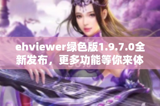 ehviewer绿色版1.9.7.0全新发布，更多功能等你来体验