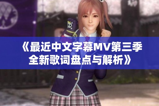 《最近中文字幕MV第三季全新歌词盘点与解析》