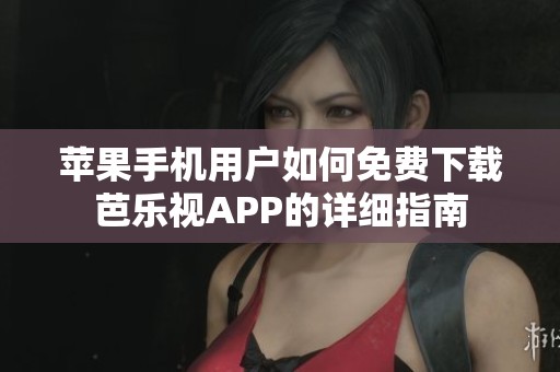 苹果手机用户如何免费下载芭乐视APP的详细指南