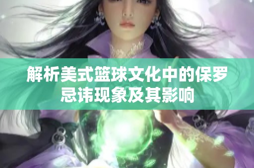 解析美式篮球文化中的保罗忌讳现象及其影响