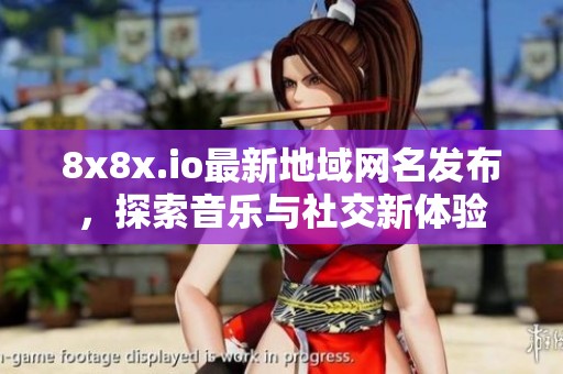 8x8x.io最新地域网名发布，探索音乐与社交新体验