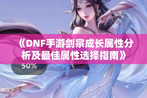 《DNF手游剑宗成长属性分析及最佳属性选择指南》