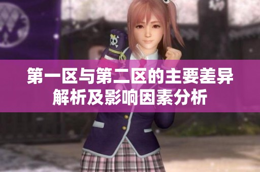 第一区与第二区的主要差异解析及影响因素分析