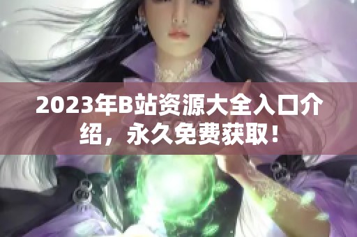 2023年B站资源大全入口介绍，永久免费获取！