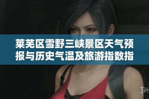 莱芜区雪野三峡景区天气预报与历史气温及旅游指数指南