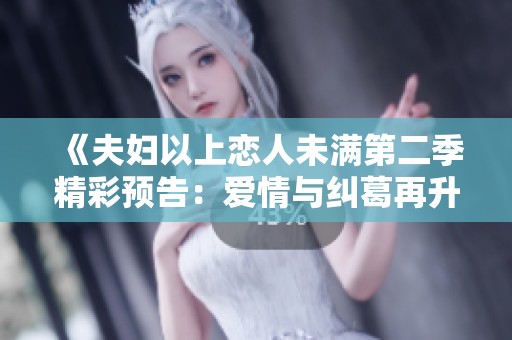 《夫妇以上恋人未满第二季精彩预告：爱情与纠葛再升级》
