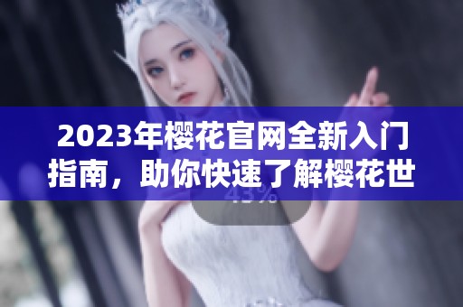 2023年樱花官网全新入门指南，助你快速了解樱花世界