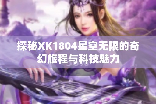 探秘XK1804星空无限的奇幻旅程与科技魅力