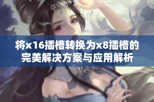 将x16插槽转换为x8插槽的完美解决方案与应用解析