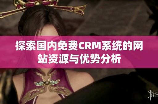 探索国内免费CRM系统的网站资源与优势分析