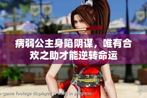 病弱公主身陷阴谋，唯有合欢之助才能逆转命运