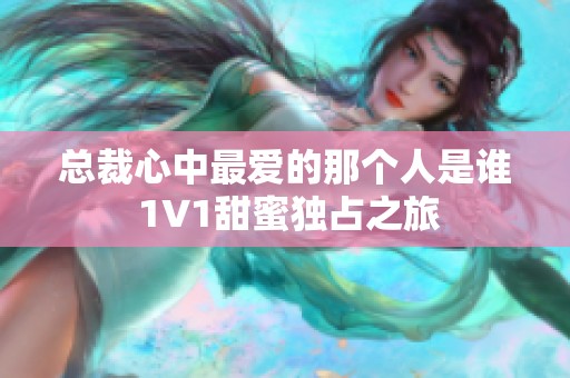 总裁心中最爱的那个人是谁 1V1甜蜜独占之旅