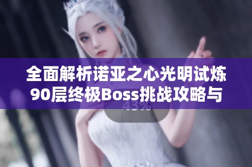 全面解析诺亚之心光明试炼90层终极Boss挑战攻略与技巧