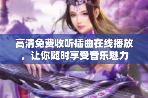 高清免费收听插曲在线播放，让你随时享受音乐魅力