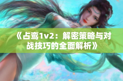《占鸾1v2：解密策略与对战技巧的全面解析》
