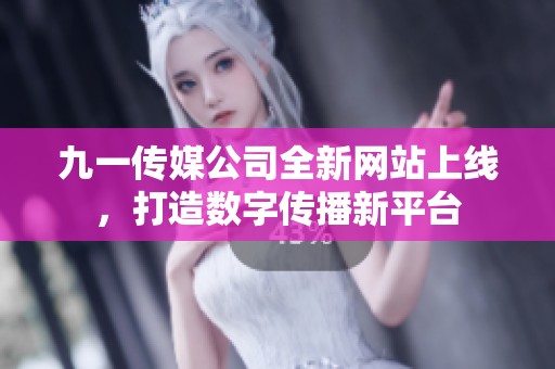 九一传媒公司全新网站上线，打造数字传播新平台