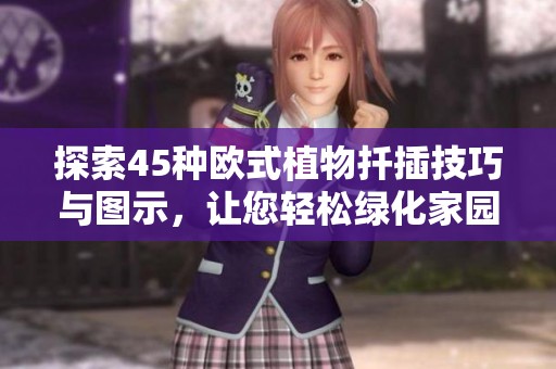 探索45种欧式植物扦插技巧与图示，让您轻松绿化家园
