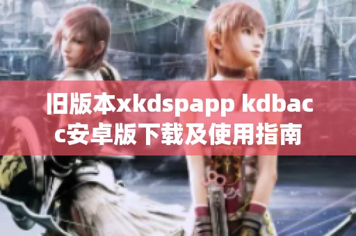 旧版本xkdspapp kdbacc安卓版下载及使用指南
