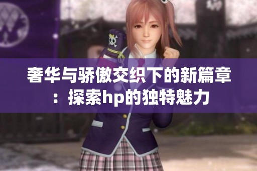 奢华与骄傲交织下的新篇章：探索hp的独特魅力