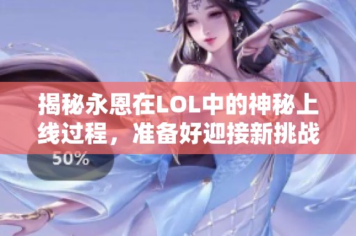 揭秘永恩在LOL中的神秘上线过程，准备好迎接新挑战了吗？