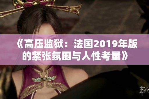 《高压监狱：法国2019年版的紧张氛围与人性考量》