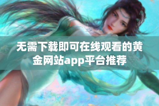 无需下载即可在线观看的黄金网站app平台推荐