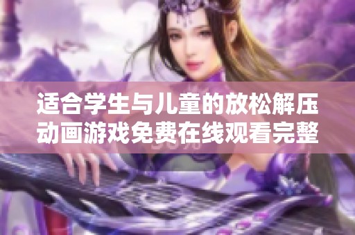 适合学生与儿童的放松解压动画游戏免费在线观看完整版本