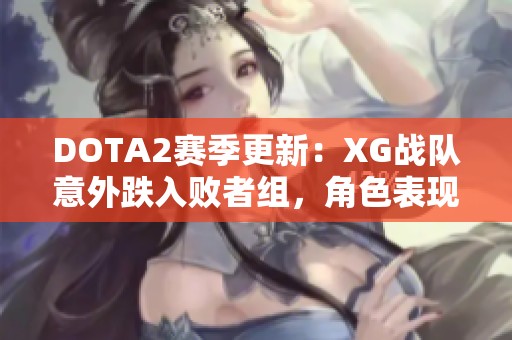 DOTA2赛季更新：XG战队意外跌入败者组，角色表现分析